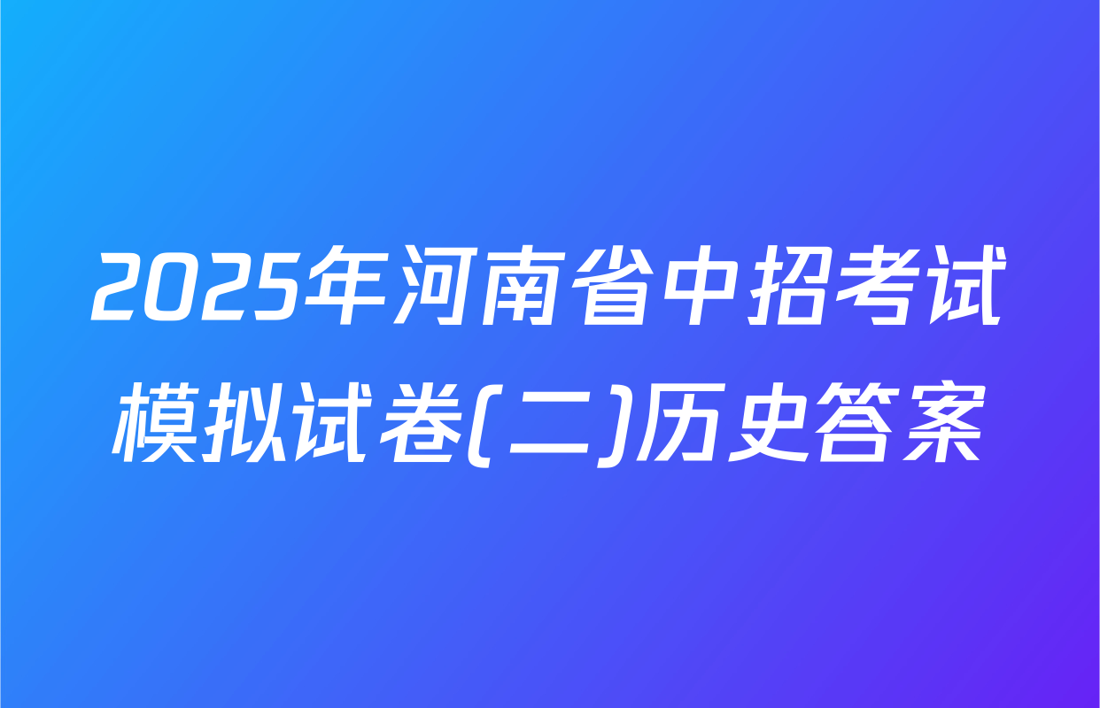 2025年河南省中招考试模拟试卷(二)历史答案