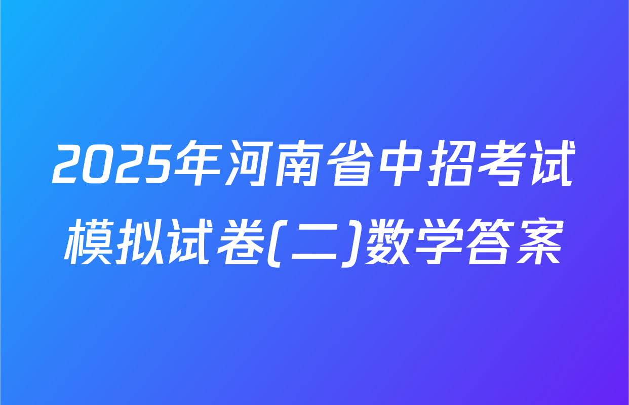 2025年河南省中招考试模拟试卷(二)数学答案