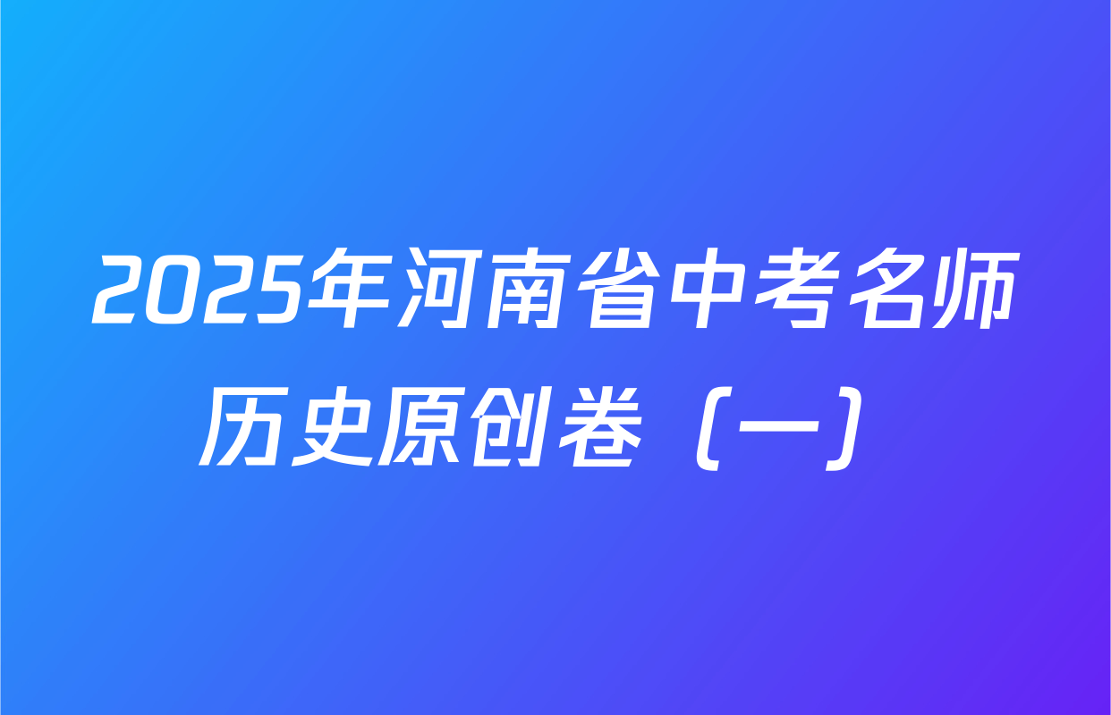 2025年河南省中考名师历史原创卷（一）