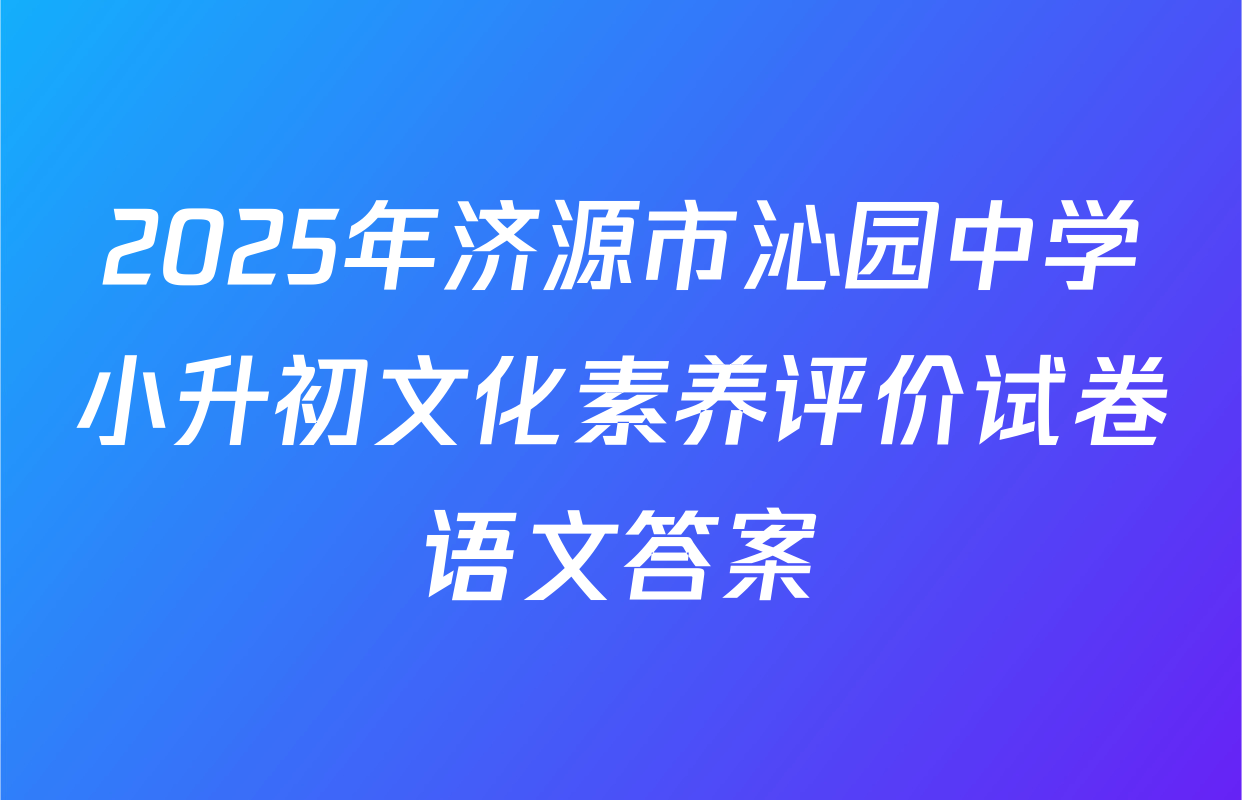 2025年济源市沁园中学小升初文化素养评价试卷语文答案