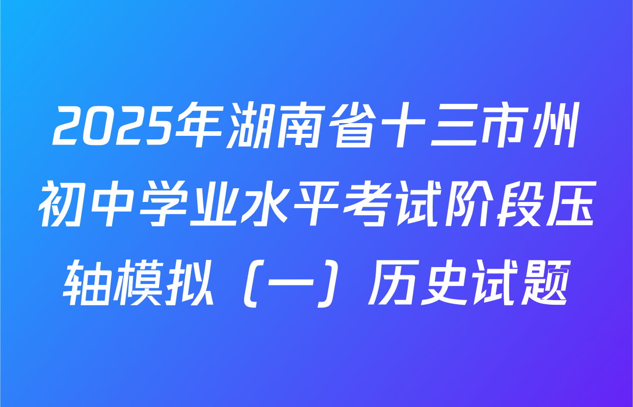 2025年湖南省十三市州初中学业水平考试阶段压轴模拟（一）历史试题