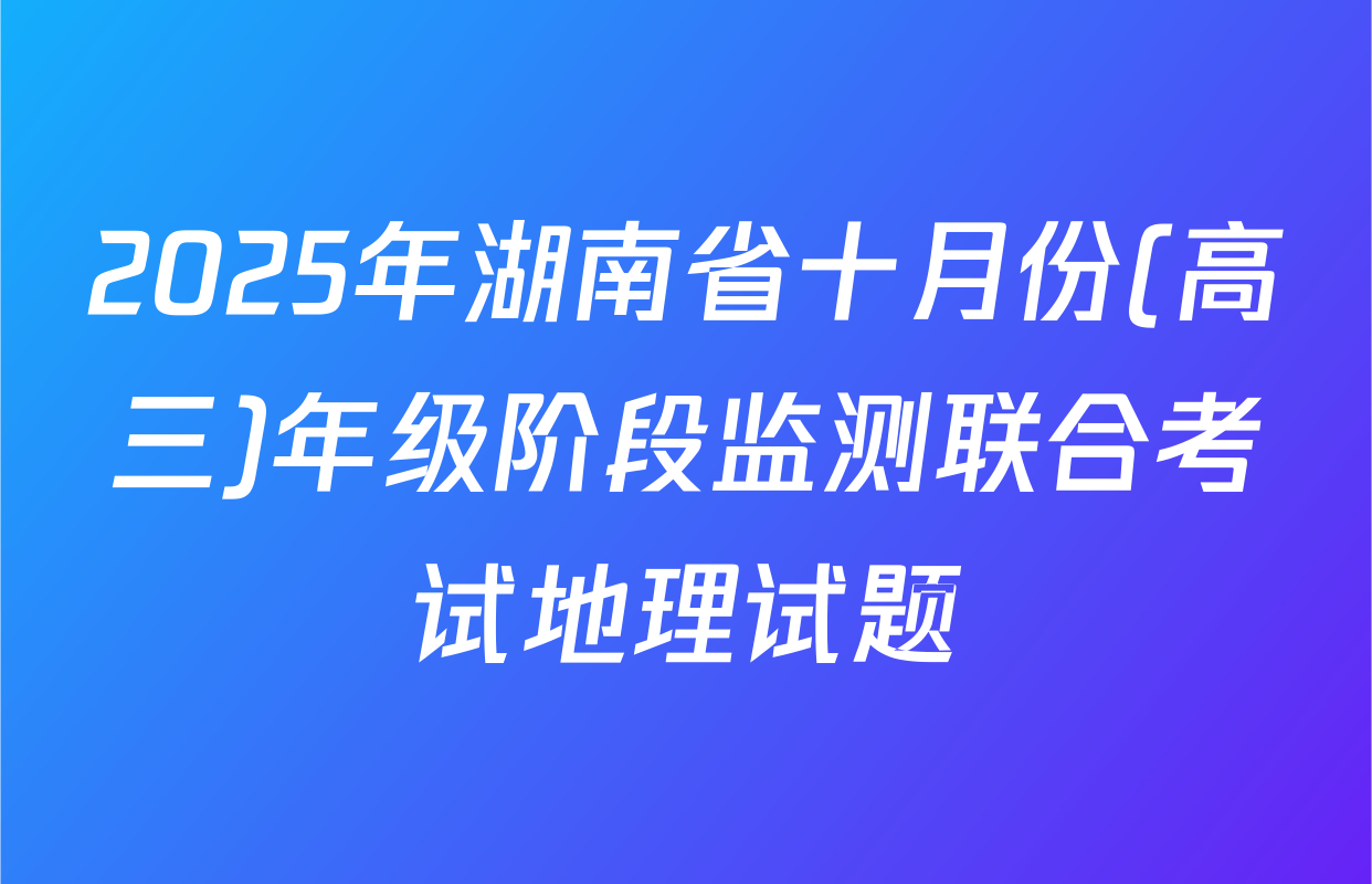 2025年湖南省十月份(高三)年级阶段监测联合考试地理试题