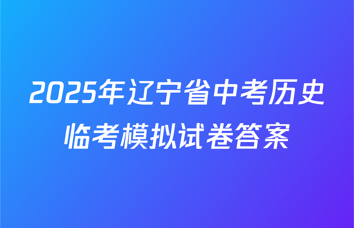 2025年辽宁省中考历史临考模拟试卷答案