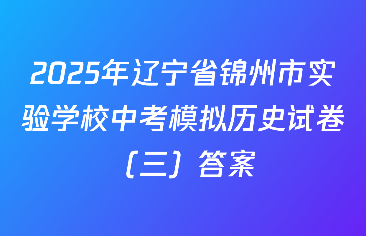 2025年辽宁省锦州市实验学校中考模拟历史试卷（三）答案