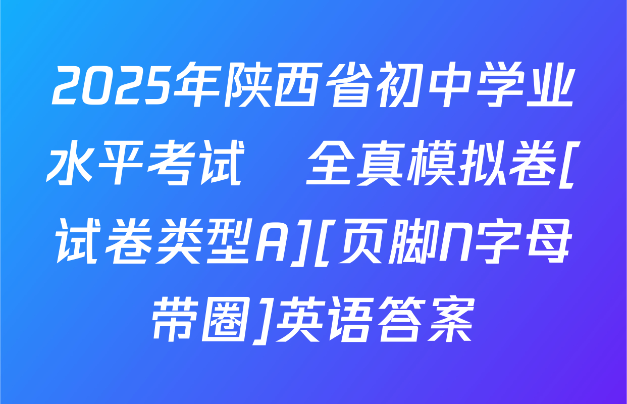 2025年陕西省初中学业水平考试•全真模拟卷[试卷类型A][页脚N字母带圈]英语答案