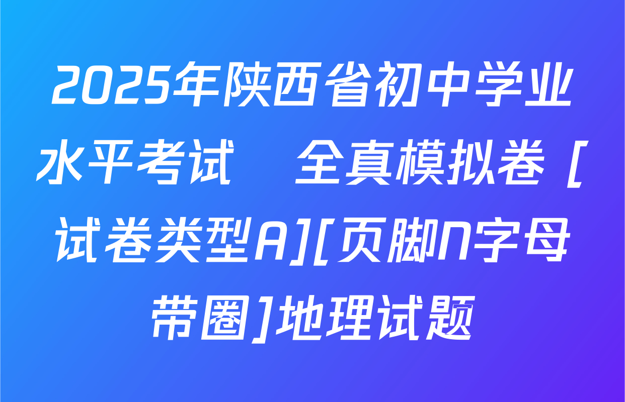 2025年陕西省初中学业水平考试•全真模拟卷 [试卷类型A][页脚N字母带圈]地理试题