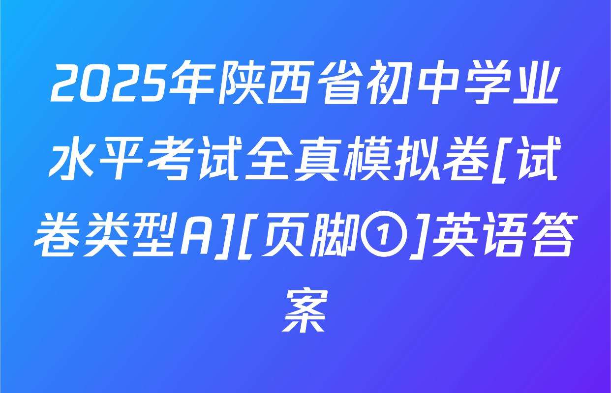 2025年陕西省初中学业水平考试全真模拟卷[试卷类型A][页脚①]英语答案