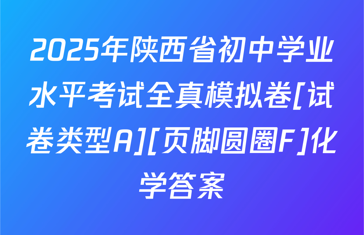 2025年陕西省初中学业水平考试全真模拟卷[试卷类型A][页脚圆圈F]化学答案