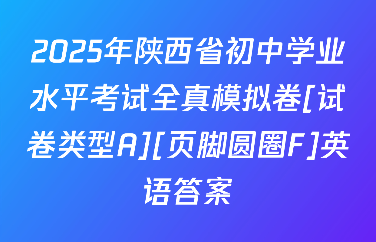 2025年陕西省初中学业水平考试全真模拟卷[试卷类型A][页脚圆圈F]英语答案
