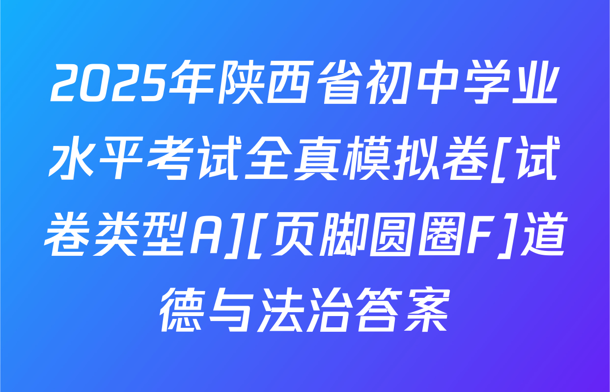 2025年陕西省初中学业水平考试全真模拟卷[试卷类型A][页脚圆圈F]道德与法治答案
