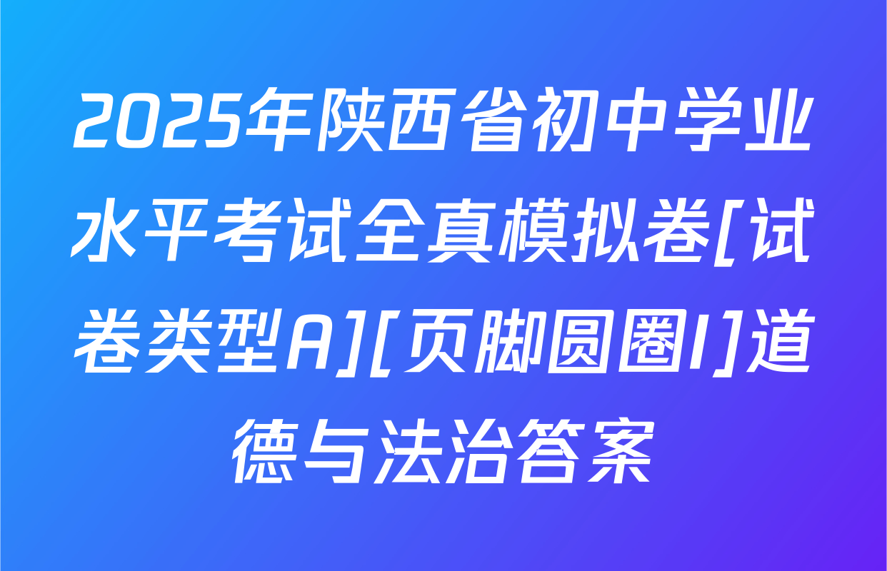 2025年陕西省初中学业水平考试全真模拟卷[试卷类型A][页脚圆圈I]道德与法治答案