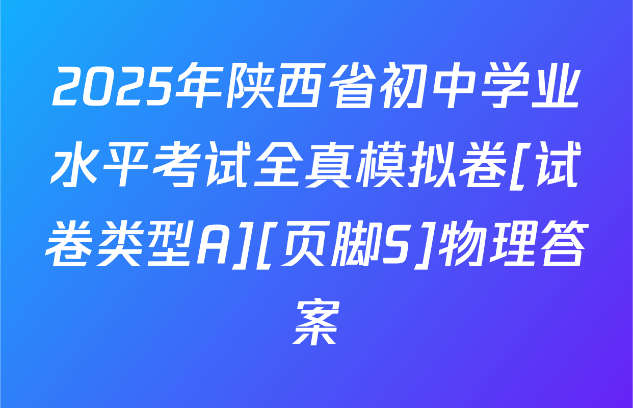2025年陕西省初中学业水平考试全真模拟卷[试卷类型A][页脚S]物理答案