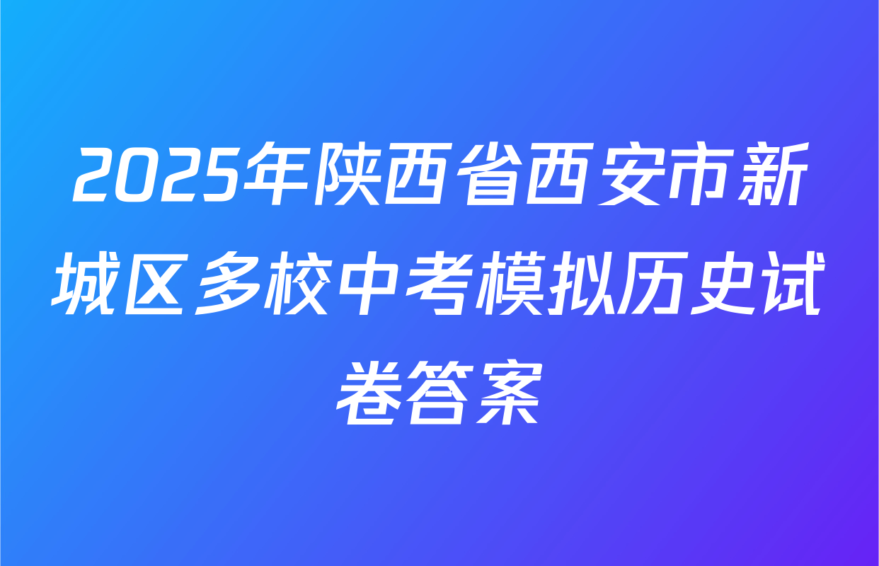 2025年陕西省西安市新城区多校中考模拟历史试卷答案