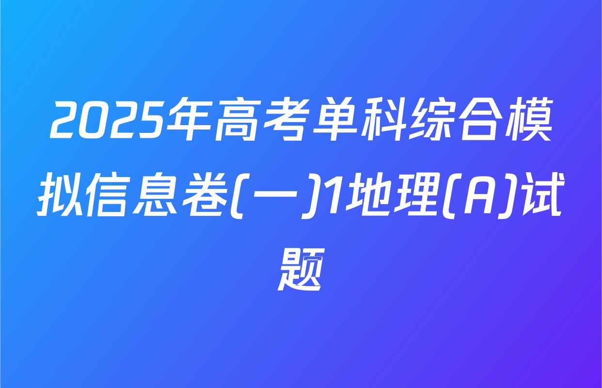 2025年高考单科综合模拟信息卷(一)1地理(A)试题