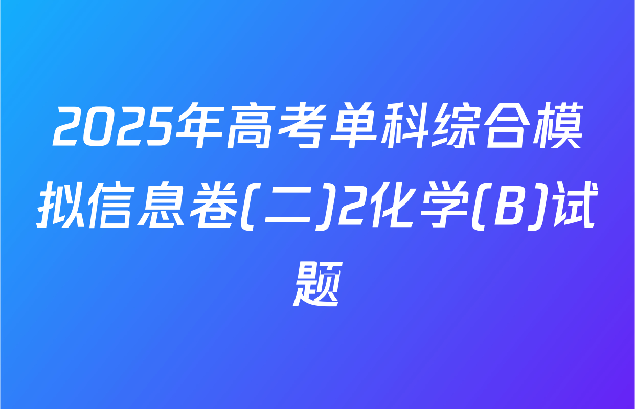 2025年高考单科综合模拟信息卷(二)2化学(B)试题