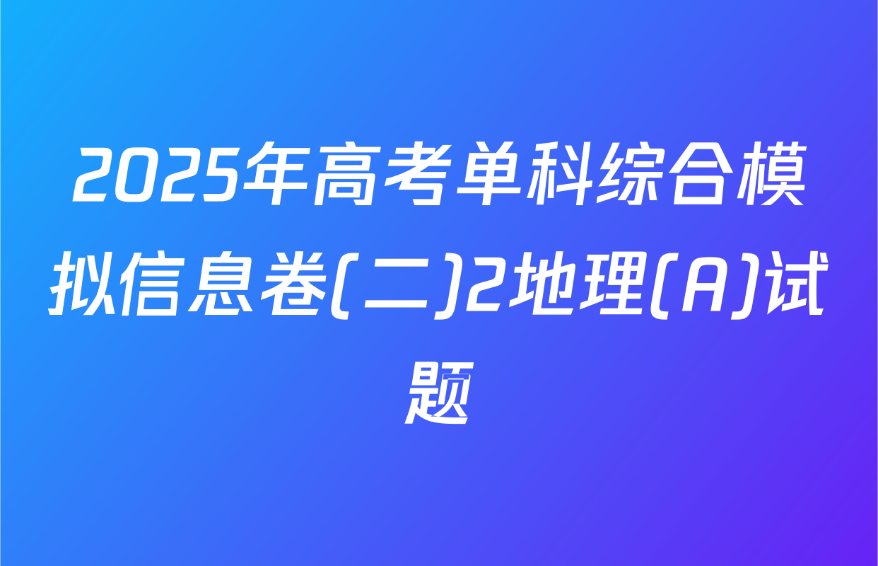 2025年高考单科综合模拟信息卷(二)2地理(A)试题