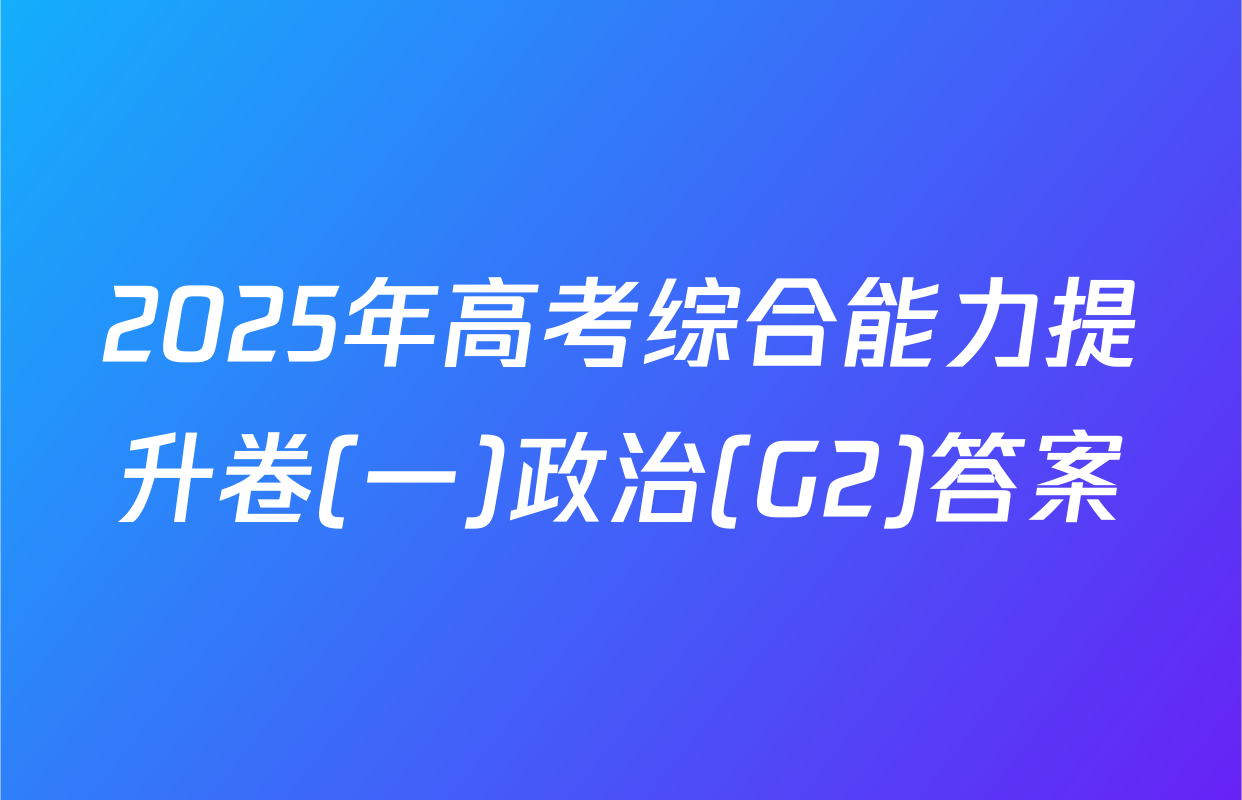 2025年高考综合能力提升卷(一)政治(G2)答案