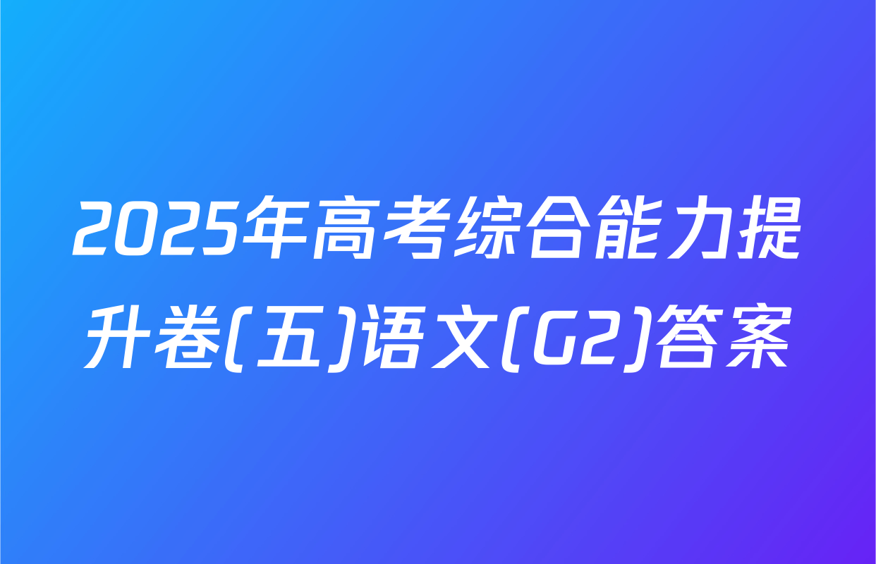 2025年高考综合能力提升卷(五)语文(G2)答案