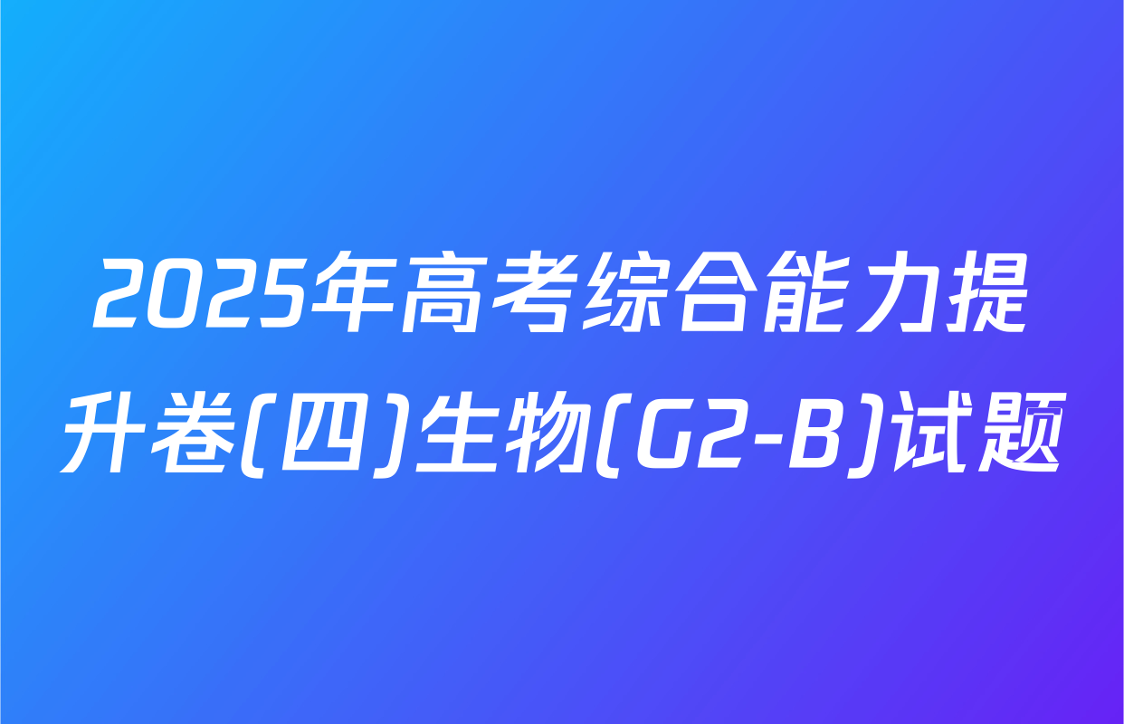 2025年高考综合能力提升卷(四)生物(G2-B)试题