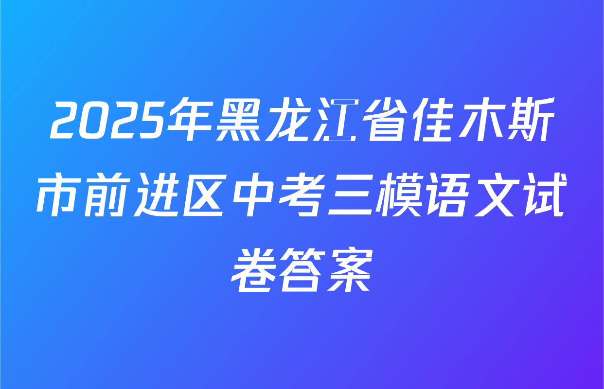 2025年黑龙江省佳木斯市前进区中考三模语文试卷答案