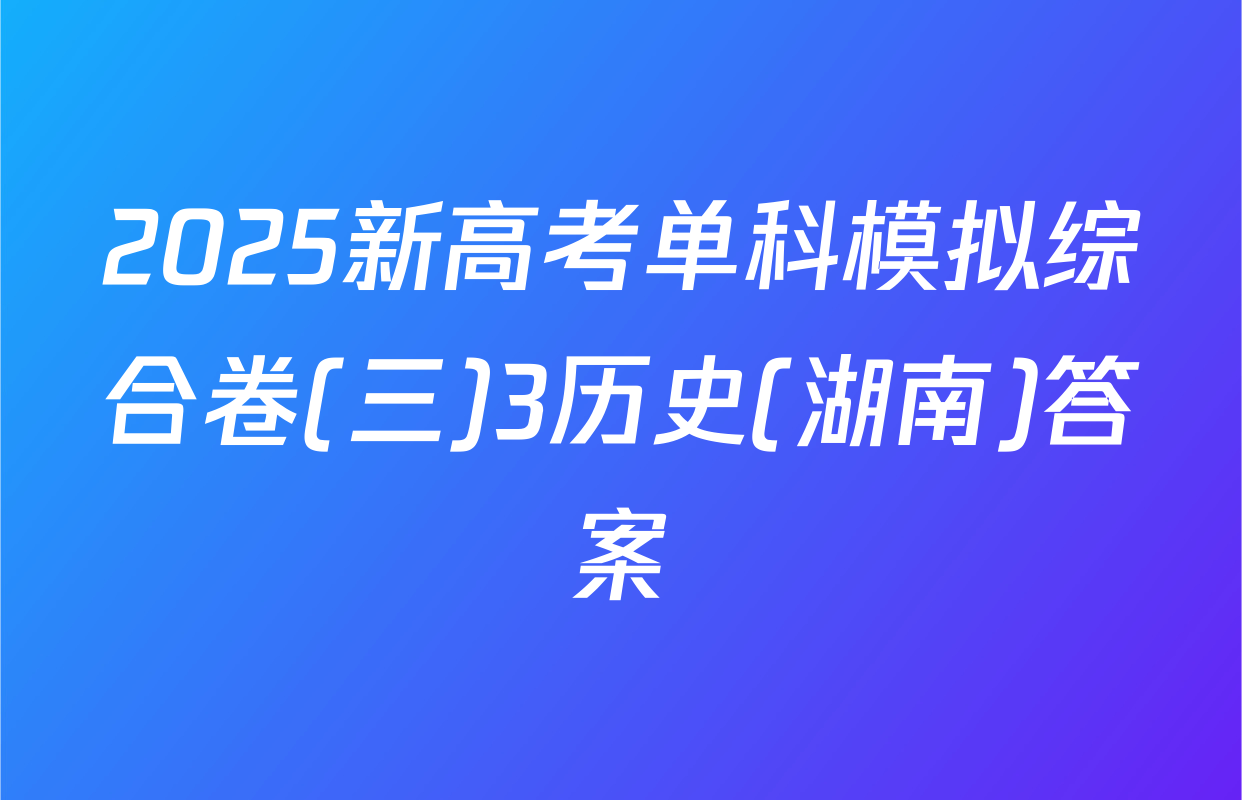 2025新高考单科模拟综合卷(三)3历史(湖南)答案