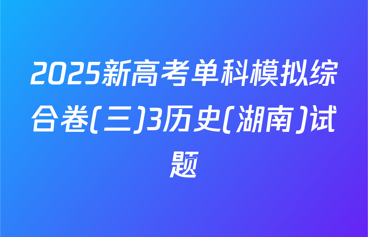 2025新高考单科模拟综合卷(三)3历史(湖南)试题