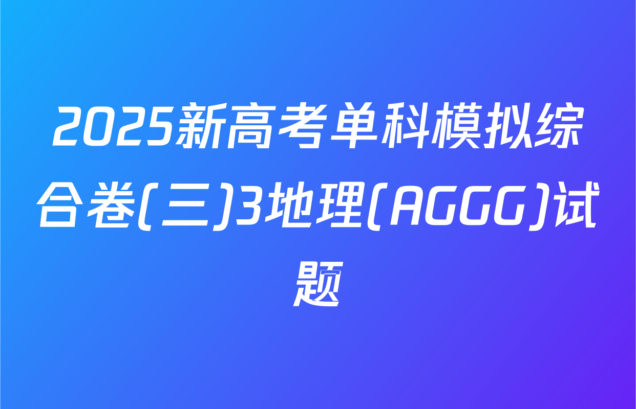 2025新高考单科模拟综合卷(三)3地理(AGGG)试题