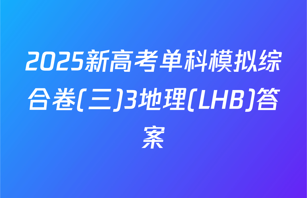 2025新高考单科模拟综合卷(三)3地理(LHB)答案
