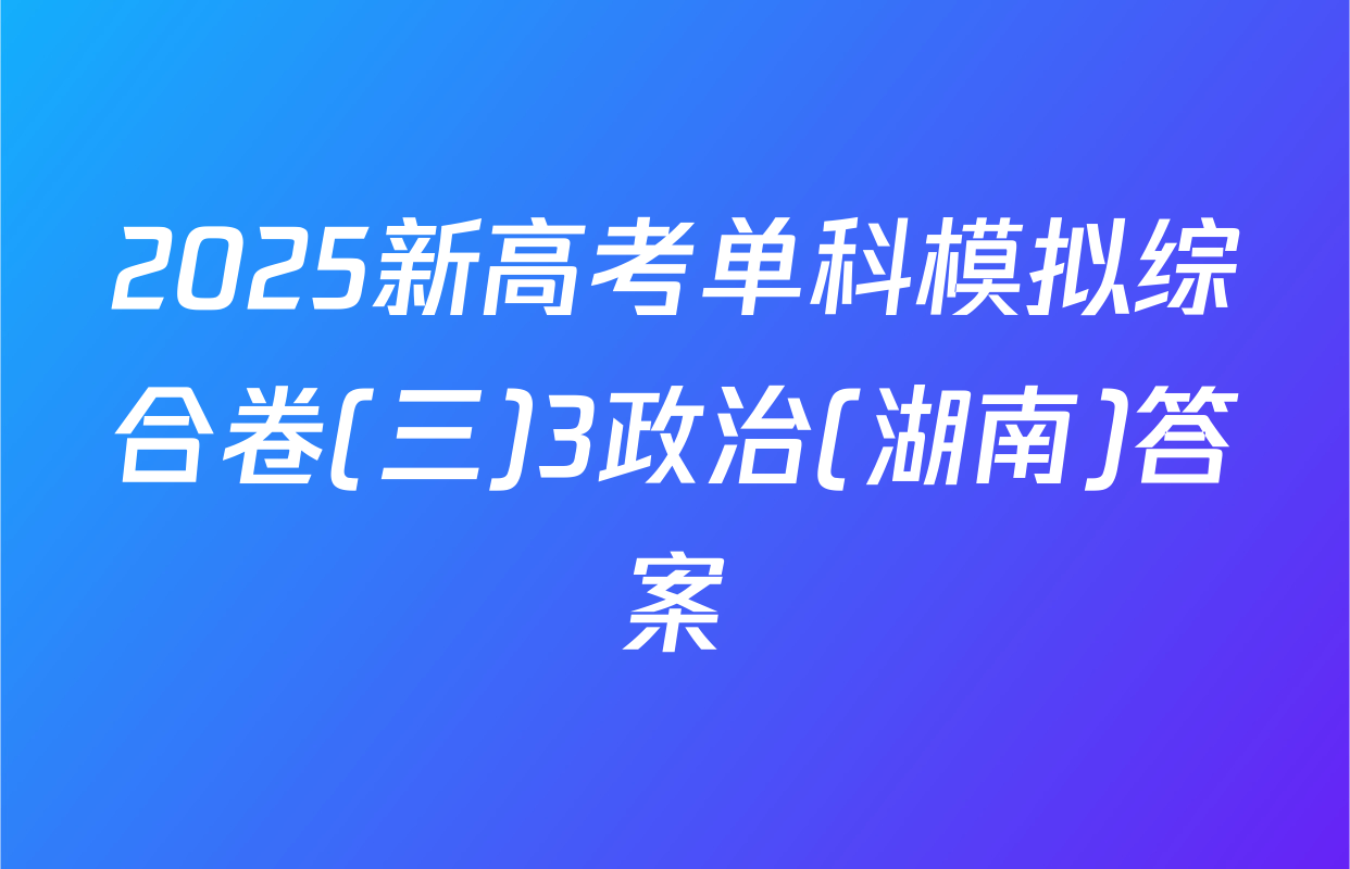 2025新高考单科模拟综合卷(三)3政治(湖南)答案