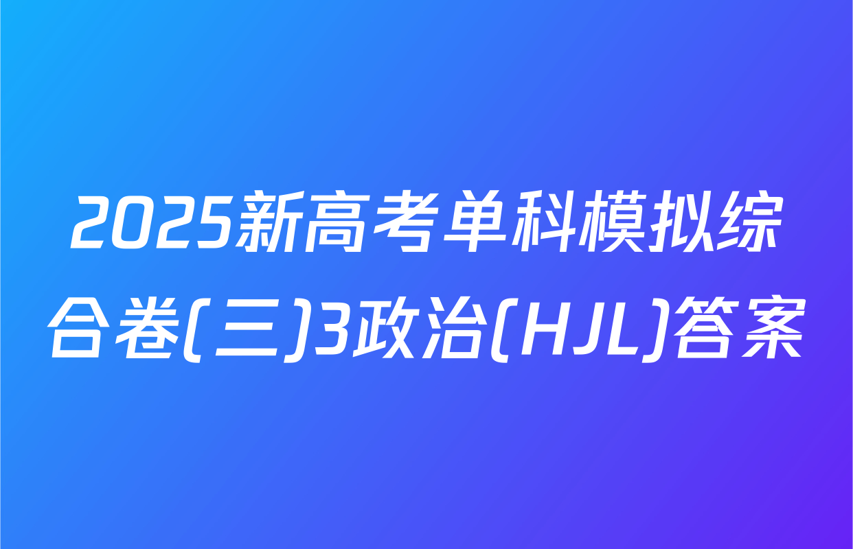 2025新高考单科模拟综合卷(三)3政治(HJL)答案