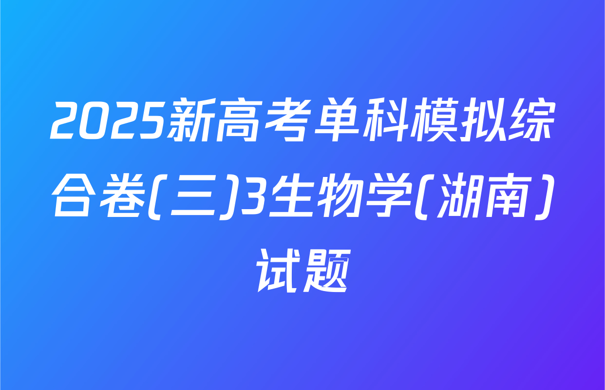 2025新高考单科模拟综合卷(三)3生物学(湖南)试题