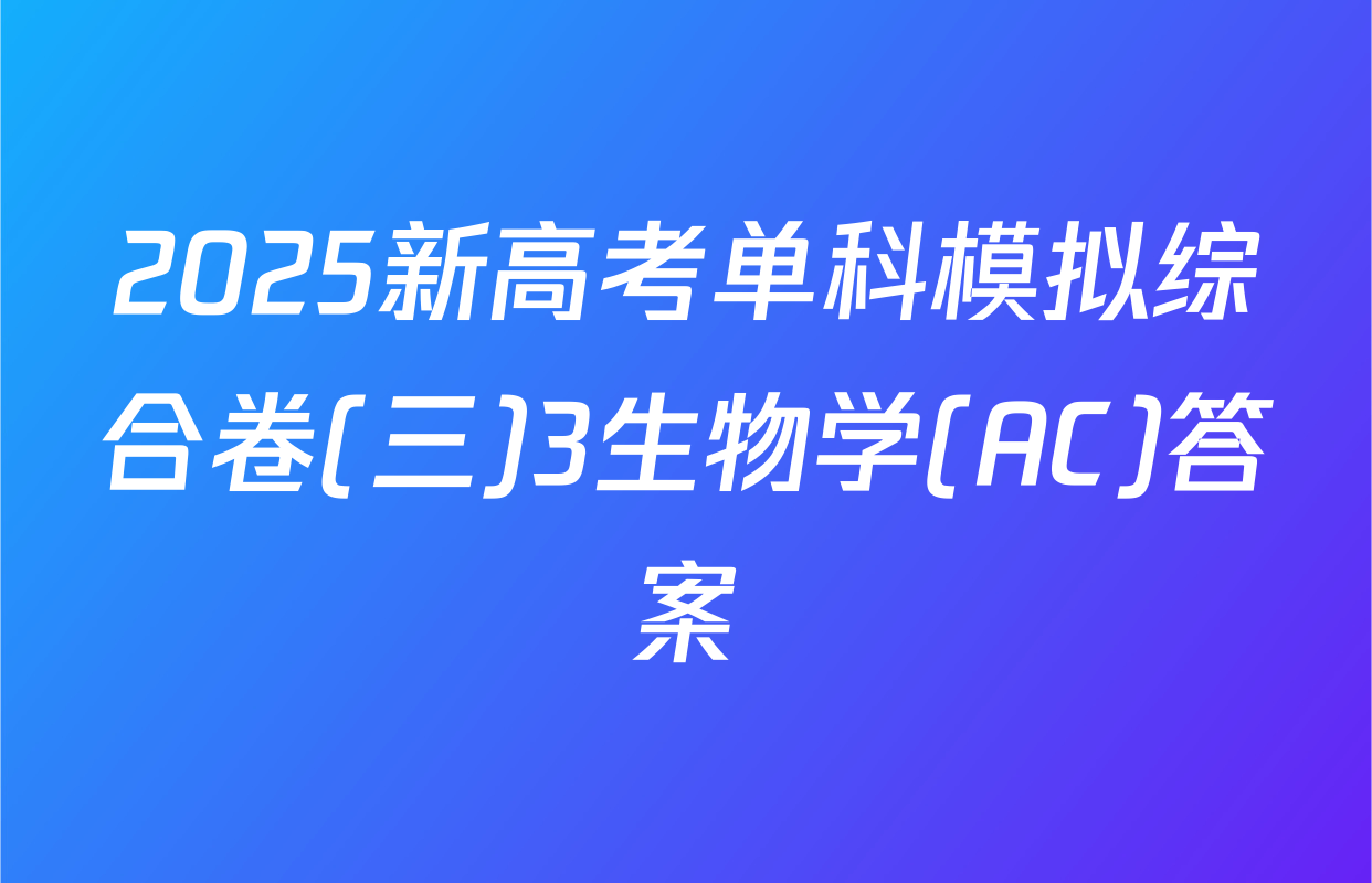 2025新高考单科模拟综合卷(三)3生物学(AC)答案