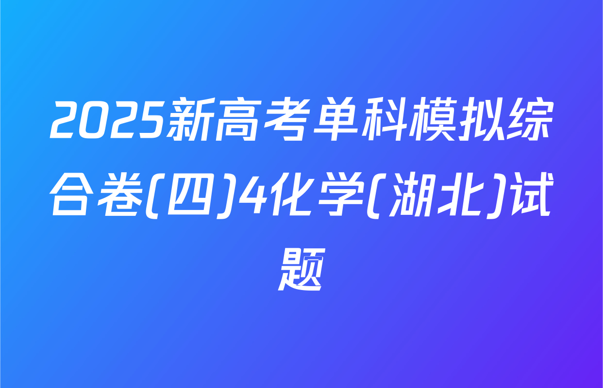 2025新高考单科模拟综合卷(四)4化学(湖北)试题