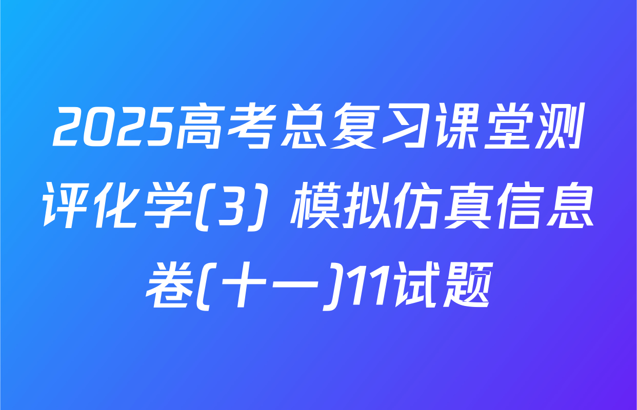 2025高考总复习课堂测评化学(3) 模拟仿真信息卷(十一)11试题
