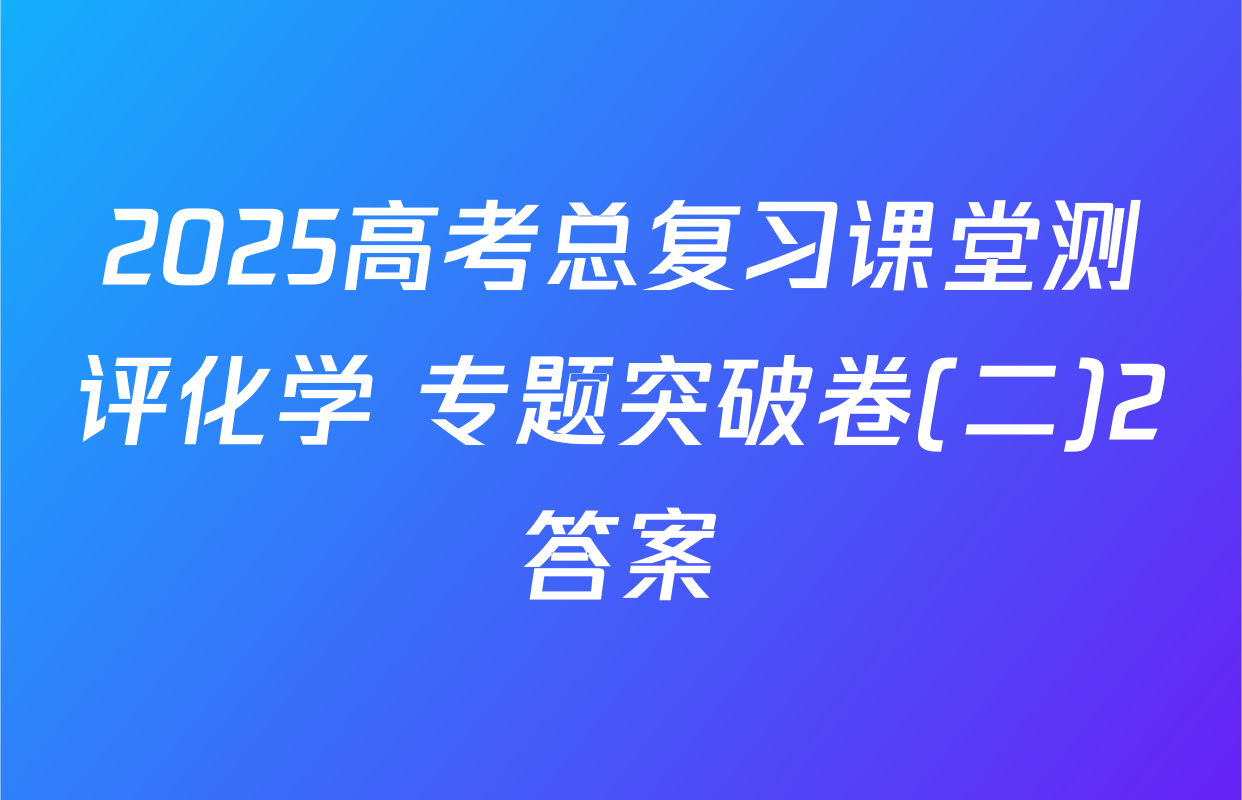 2025高考总复习课堂测评化学 专题突破卷(二)2答案
