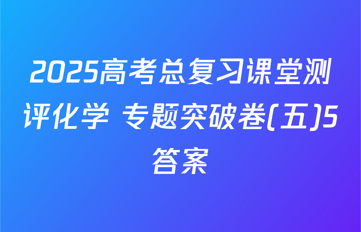 2025高考总复习课堂测评化学 专题突破卷(五)5答案