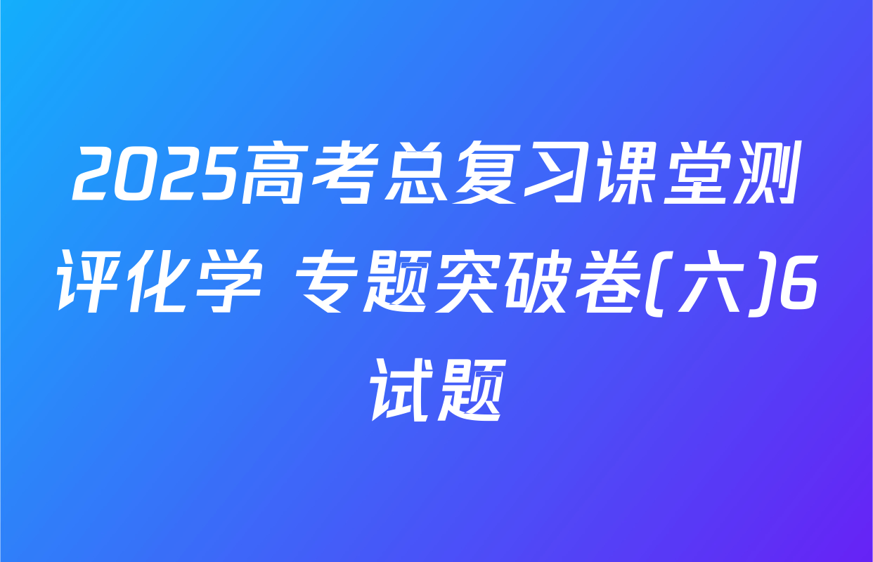 2025高考总复习课堂测评化学 专题突破卷(六)6试题