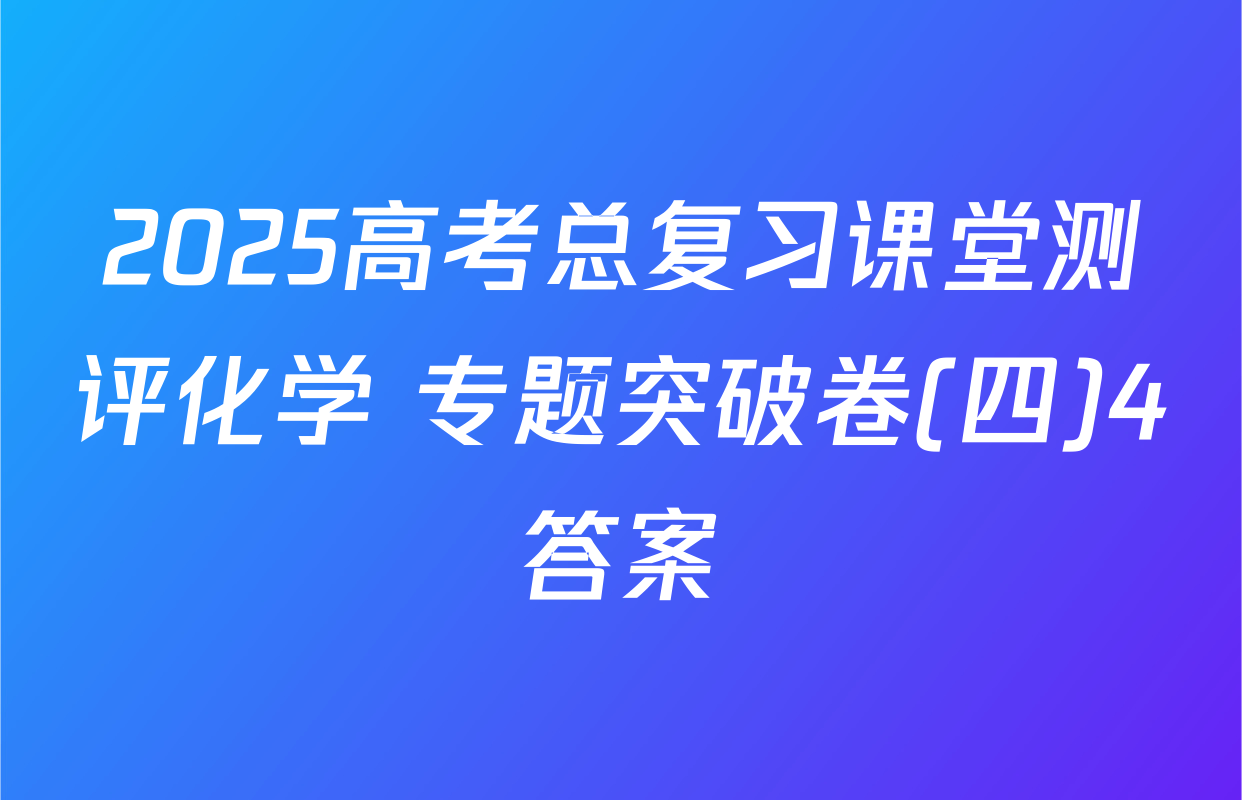 2025高考总复习课堂测评化学 专题突破卷(四)4答案