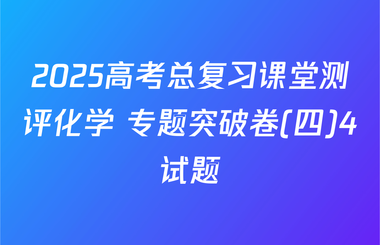 2025高考总复习课堂测评化学 专题突破卷(四)4试题