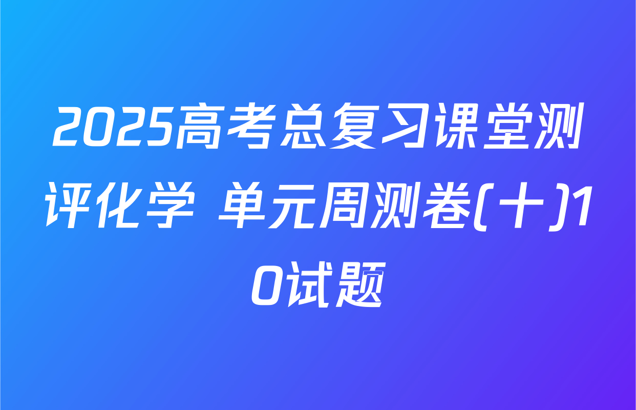 2025高考总复习课堂测评化学 单元周测卷(十)10试题