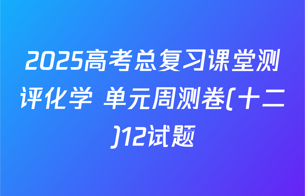 2025高考总复习课堂测评化学 单元周测卷(十二)12试题