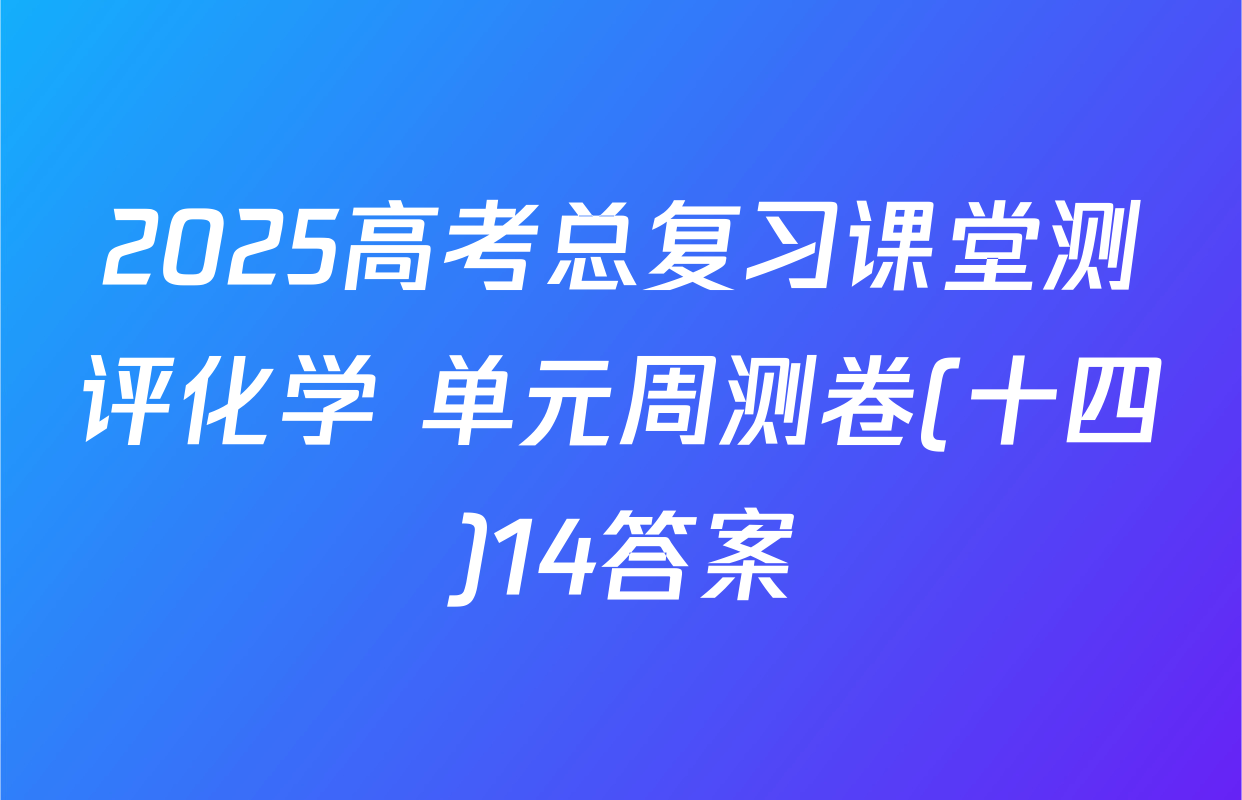 2025高考总复习课堂测评化学 单元周测卷(十四)14答案