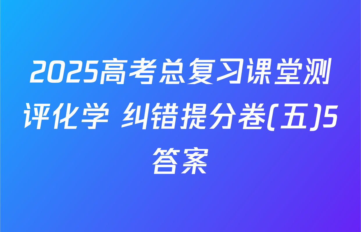 2025高考总复习课堂测评化学 纠错提分卷(五)5答案