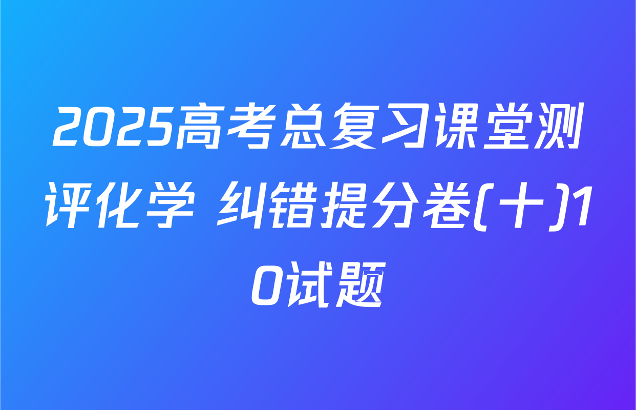 2025高考总复习课堂测评化学 纠错提分卷(十)10试题