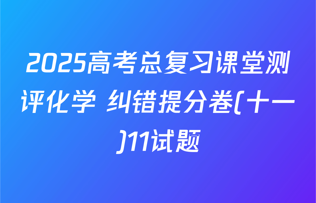 2025高考总复习课堂测评化学 纠错提分卷(十一)11试题