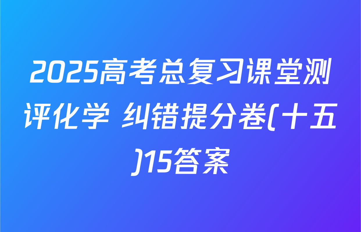 2025高考总复习课堂测评化学 纠错提分卷(十五)15答案
