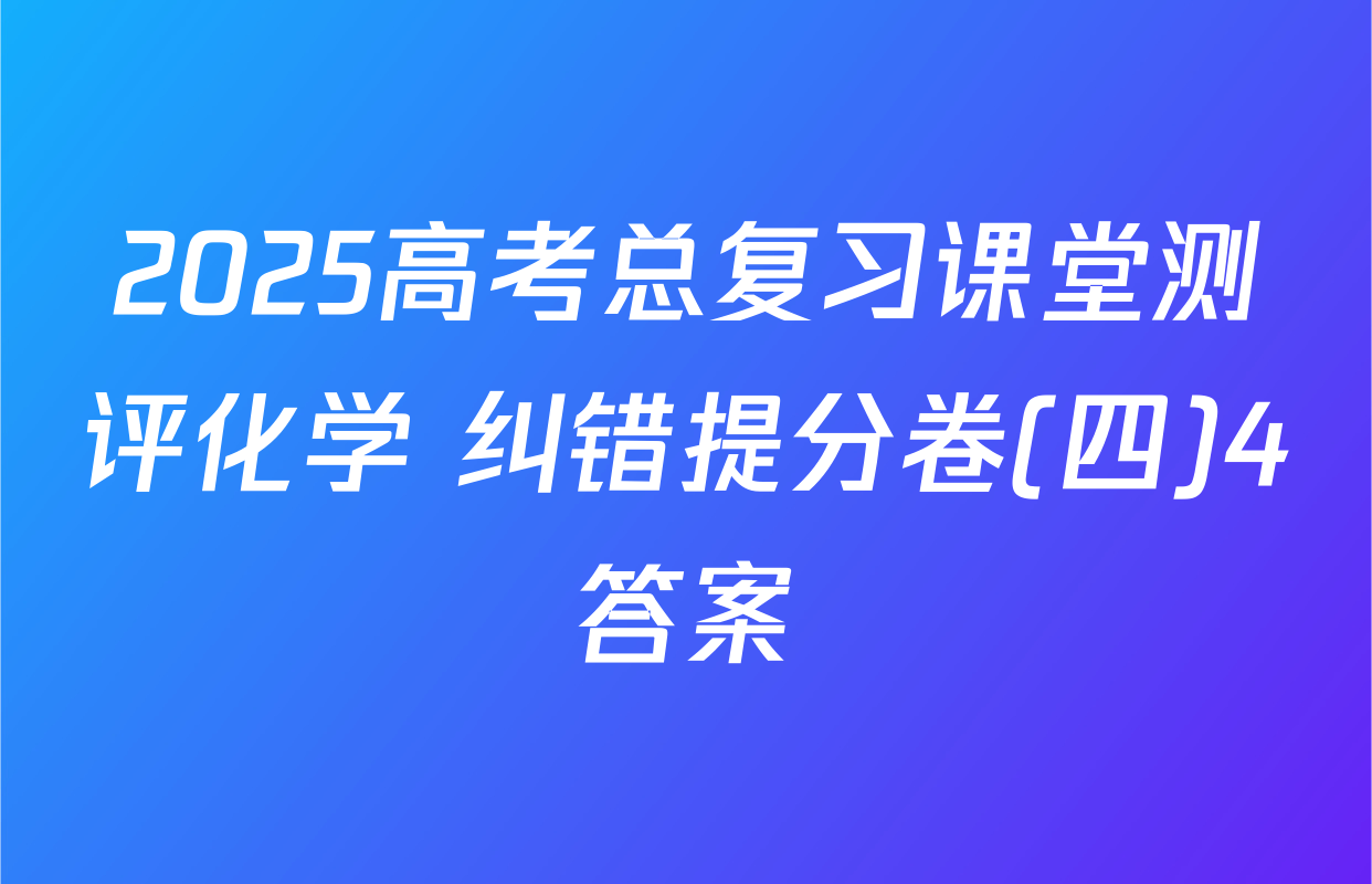 2025高考总复习课堂测评化学 纠错提分卷(四)4答案