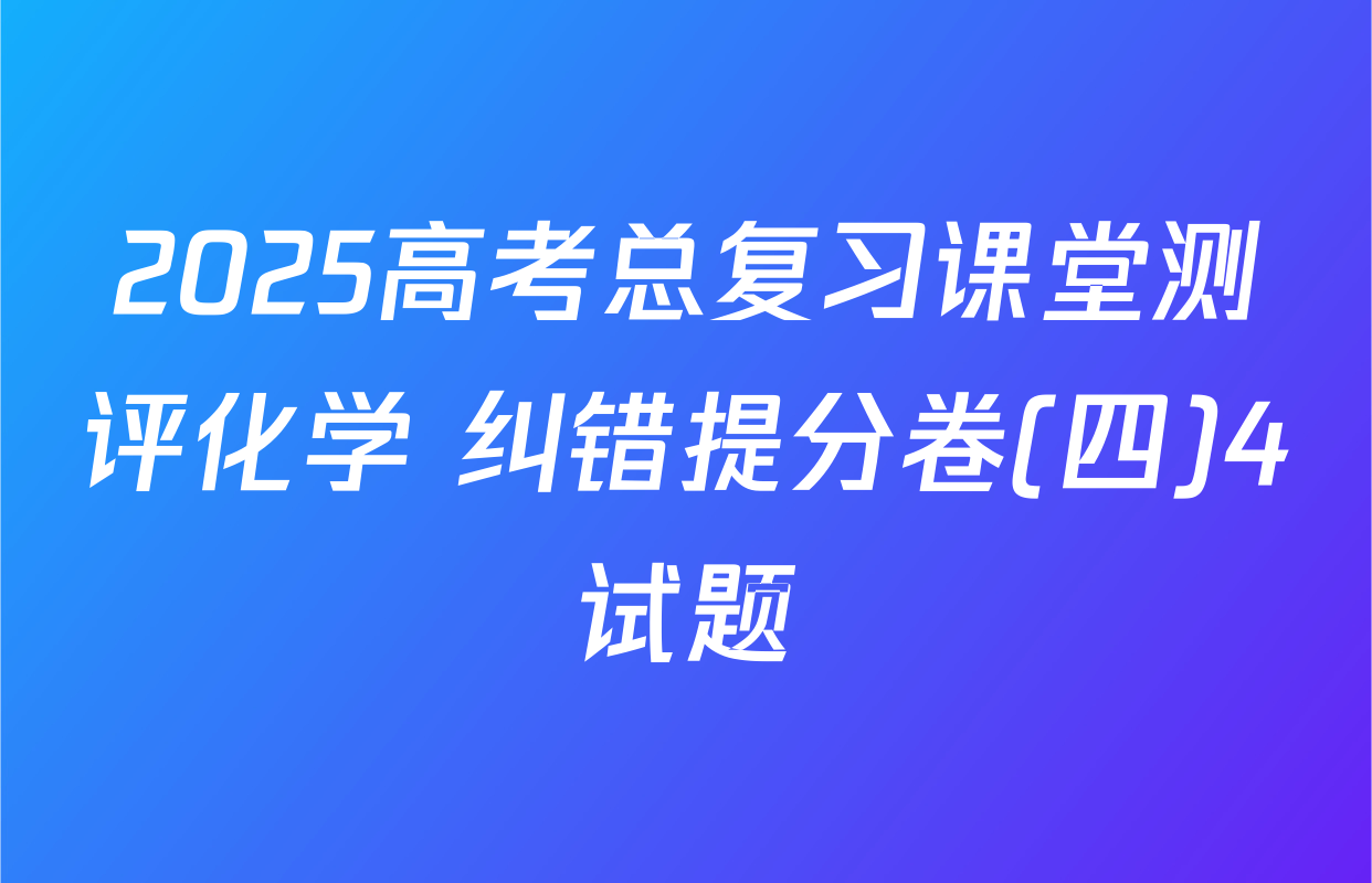2025高考总复习课堂测评化学 纠错提分卷(四)4试题
