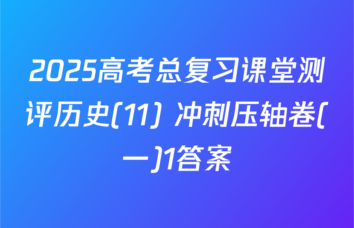 2025高考总复习课堂测评历史(11) 冲刺压轴卷(一)1答案