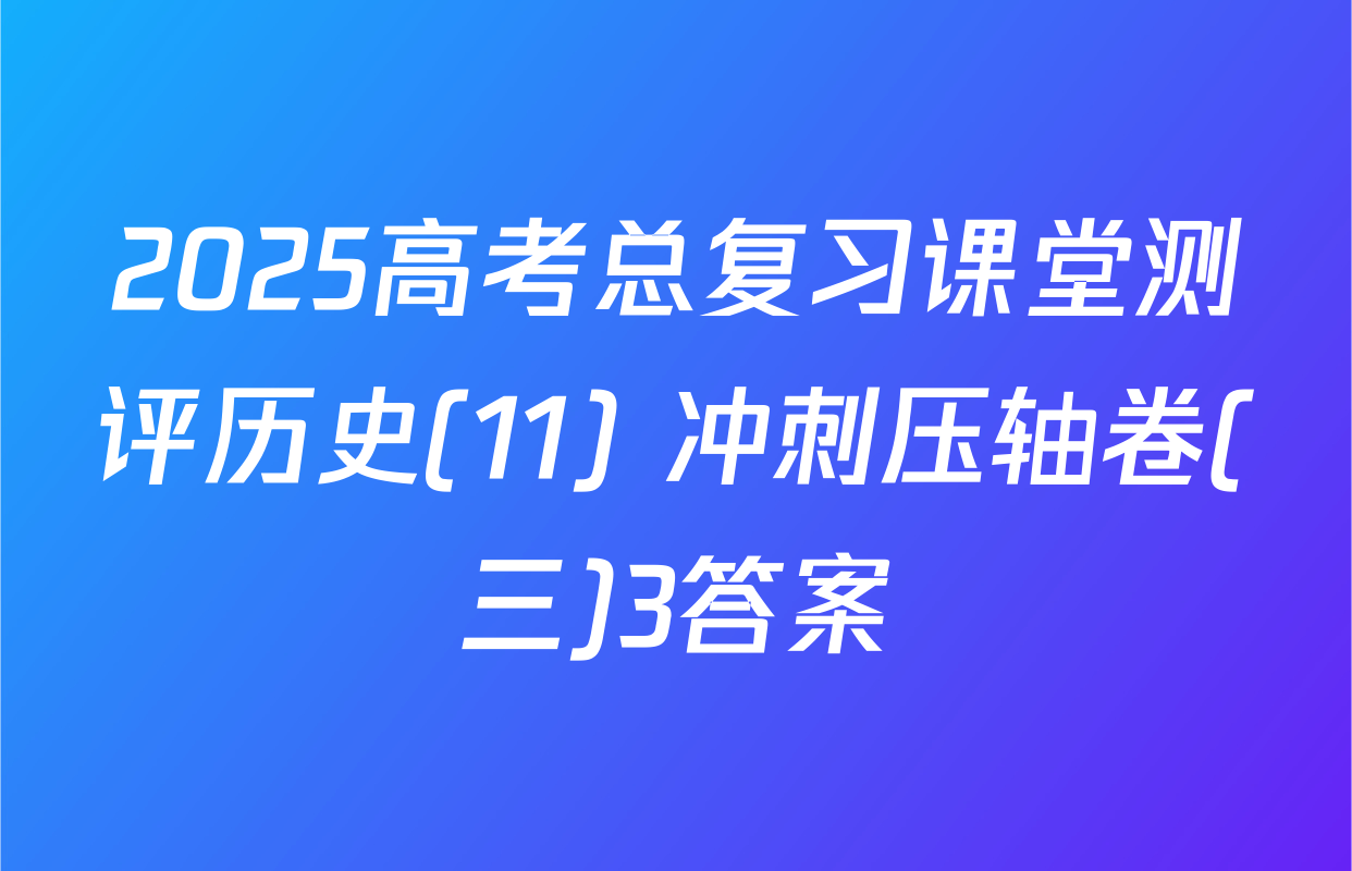 2025高考总复习课堂测评历史(11) 冲刺压轴卷(三)3答案